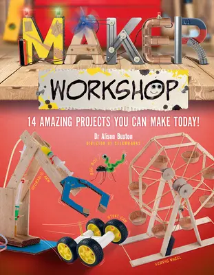 Atelierul Maker: Proiecte uimitoare pe care le poți face astăzi - Maker Workshop: Amazing Projects You Can Make Today