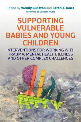 Sprijinirea bebelușilor și copiilor mici vulnerabili: Intervenții pentru lucrul cu traume, sănătate mintală, boli și alte provocări complexe - Supporting Vulnerable Babies and Young Children: Interventions for Working with Trauma, Mental Health, Illness and Other Complex Challenges