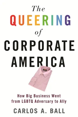 The Queering of Corporate America: Cum au trecut marile afaceri de la statutul de adversar al LGBTQ la cel de aliat - The Queering of Corporate America: How Big Business Went from LGBTQ Adversary to Ally