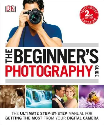 Ghidul fotografic al începătorului: Cel mai bun manual pas cu pas pentru a obține maximum de la aparatul foto digital - The Beginner's Photography Guide: The Ultimate Step-By-Step Manual for Getting the Most from Your Digital Camera