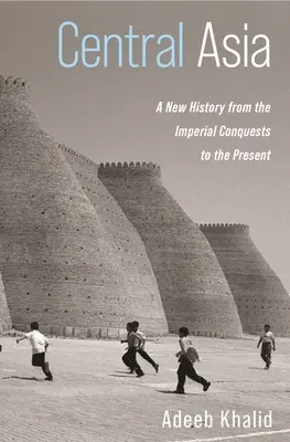 Asia Centrală: O nouă istorie de la cuceririle imperiale până în prezent - Central Asia: A New History from the Imperial Conquests to the Present