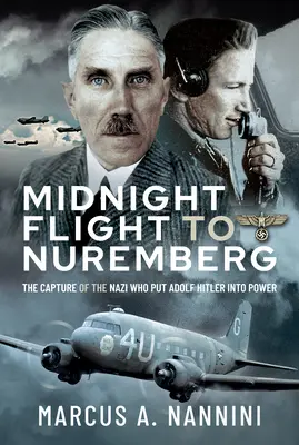 Zborul de la miezul nopții la Nuremberg: Capturarea nazistului care l-a adus pe Adolf Hitler la putere - Midnight Flight to Nuremberg: The Capture of the Nazi Who Put Adolf Hitler Into Power