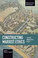 Construirea eticii marxiste: Critică, normativitate, praxis - Constructing Marxist Ethics: Critique, Normativity, Praxis