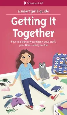 Ghidul unei fete inteligente: Getting It Together: How to Organize Your Space, Your Stuff, Your Time--And Your Life - A Smart Girl's Guide: Getting It Together: How to Organize Your Space, Your Stuff, Your Time--And Your Life