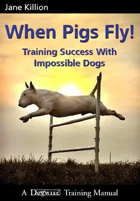 Când porcii zboară: Antrenarea succesului cu câini imposibili - When Pigs Fly: Training Success with Impossible Dogs