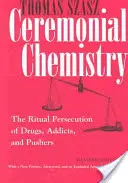 Chimia ceremonială: Persecuția rituală a drogurilor, a dependenților și a agresorilor - Ceremonial Chemistry: The Ritual Persecution of Drugs, Addicts, and Pushers