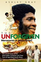 The Unforgiven: Misionari sau mercenari? povestea tragică a jucătorilor rebeli de cricket din Antile care au vizitat Africa de Sud în timpul apartheidului - The Unforgiven: Missionaries or Mercenaries? the Tragic Story of the Rebel West Indian Cricketers Who Toured Apartheid South Africa
