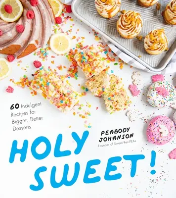 Holy Sweet!: 60 de rețete indulgențe pentru deserturi mai mari și mai bune - Holy Sweet!: 60 Indulgent Recipes for Bigger, Better Desserts