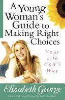 Ghidul unei tinere femei pentru a face alegeri corecte: Viața ta în felul lui Dumnezeu - A Young Woman's Guide to Making Right Choices: Your Life God's Way