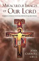 Imagini miraculoase ale Domnului nostru: Statui, portrete și crucifixuri catolice celebre - Miraculous Images of Our Lord: Famous Catholic Statues, Portraits and Crucifixes