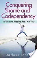 Cucerirea rușinii și a codependenței: 8 pași către eliberarea adevăratului tu - Conquering Shame and Codependency: 8 Steps to Freeing the True You