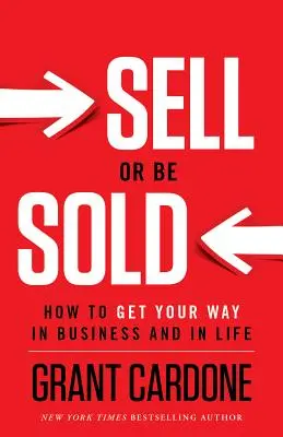 Sell or Be Sold: How to Get Your Way în afaceri și în viață - Sell or Be Sold: How to Get Your Way in Business and in Life