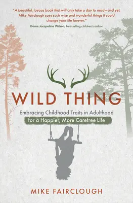 Wild Thing: Îmbrățișarea trăsăturilor copilăriei la vârsta adultă pentru o viață mai fericită și mai lipsită de griji - Wild Thing: Embracing Childhood Traits in Adulthood for a Happier, More Carefree Life