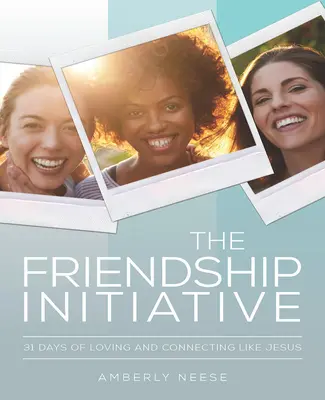 Inițiativa Prieteniei: 31 de zile de iubire și conectare ca Isus - The Friendship Initiative: 31 Days of Loving and Connecting Like Jesus