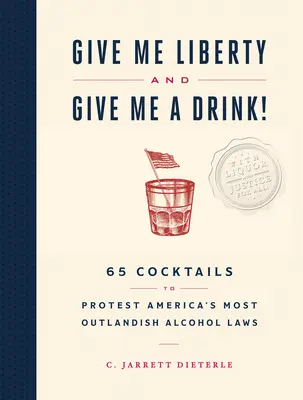 Give Me Liberty and Give Me a Drink! 65 Cocktails to Protest America's Most Outlandish Alcohol Laws - Give Me Liberty and Give Me a Drink!: 65 Cocktails to Protest America's Most Outlandish Alcohol Laws