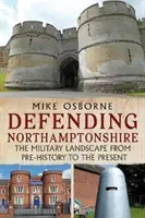 Apărarea Northamptonshire - Peisajul militar din preistorie până în prezent - Defending Northamptonshire - The Military Landscape from Pre-history to the Present