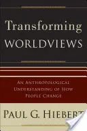 Transformarea viziunilor asupra lumii: O înțelegere antropologică a modului în care oamenii se schimbă - Transforming Worldviews: An Anthropological Understanding of How People Change