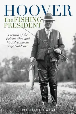 Hoover președintele pescar: Portret al omului privat și al vieții sale aventuroase în aer liber - Hoover the Fishing President: Portrait of the Private Man and His Adventurous Life Outdoors