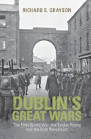 Marile războaie ale Dublinului: Primul Război Mondial, Răscoala de Paști și Revoluția Irlandeză - Dublin's Great Wars: The First World War, the Easter Rising and the Irish Revolution