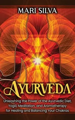 Ayurveda: Dezlănțuirea puterii dietei ayurvedice, yoga, meditația și aromaterapia pentru vindecarea și echilibrarea chakrelor tale - Ayurveda: Unleashing the Power of the Ayurvedic Diet, Yoga, Meditation, and Aromatherapy for Healing and Balancing Your Chakras