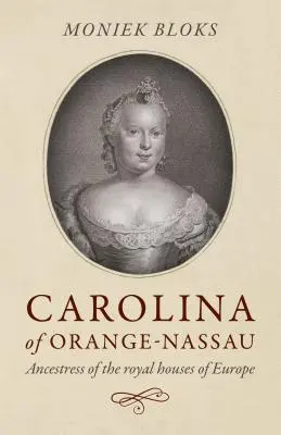 Carolina de Orange-Nassau: Strămoașa caselor regale ale Europei - Carolina of Orange-Nassau: Ancestress of the Royal Houses of Europe