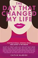 Ziua care mi-a schimbat viața: Povești inspiraționale de la femeile din Irlanda - The Day That Changed My Life: Inspirational Stories from Ireland's Women