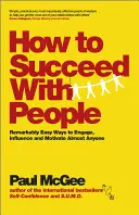Cum să reușești cu oamenii: Moduri remarcabil de ușoare de a angaja, influența și motiva aproape pe oricine - How to Succeed with People: Remarkably Easy Ways to Engage, Influence and Motivate Almost Anyone