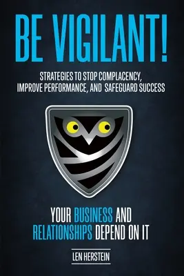 Fii vigilent! Strategies to Stop Complacency, Improve Performance, and Safeguard Success. Afacerile și relațiile tale depind de - Be Vigilant!: Strategies to Stop Complacency, Improve Performance, and Safeguard Success. Your Business and Relationships Depend on