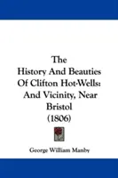 Istoria și frumusețile din Clifton Hot-Wells: And Vicinity, Near Bristol (1806) - The History And Beauties Of Clifton Hot-Wells: And Vicinity, Near Bristol (1806)