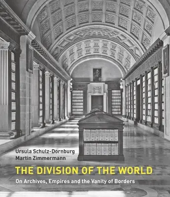 The Division of the World: Despre arhive, imperii și deșertăciunea frontierelor (On Archives, Empires and the Vanity of Borders) - The Division of the World: On Archives, Empires and the Vanity of Borders