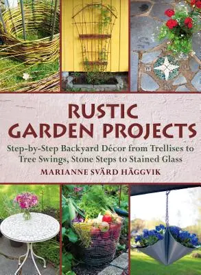 Proiecte de grădină rustică: Step-By-Step Backyard Dcor from Trellises to Tree Swings, Stone Steps to Stained Glass - Rustic Garden Projects: Step-By-Step Backyard Dcor from Trellises to Tree Swings, Stone Steps to Stained Glass