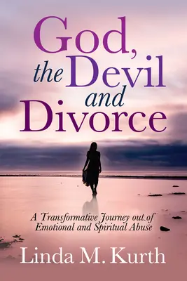 Dumnezeu, Diavolul și Divorțul: O călătorie transformatoare în afara abuzului emoțional și spiritual - God, the Devil and Divorce: A Transformative Journey Out of Emotional and Spiritual Abuse