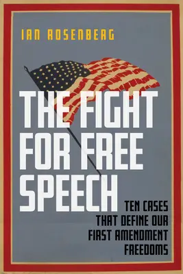 Lupta pentru libertatea de exprimare: Zece cazuri care definesc libertățile noastre din Primul Amendament - The Fight for Free Speech: Ten Cases That Define Our First Amendment Freedoms