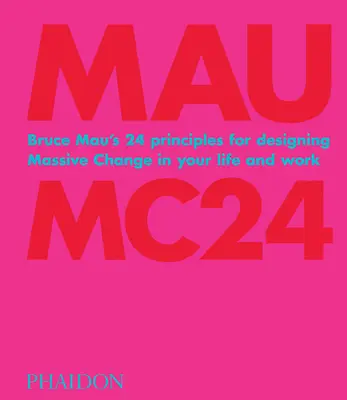 Bruce Mau: Mc24: Cele 24 de principii ale lui Bruce Mau pentru conceperea unei schimbări masive în viața și munca dumneavoastră - Bruce Mau: Mc24: Bruce Mau's 24 Principles for Designing Massive Change in Your Life and Work