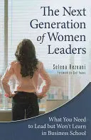 Următoarea generație de femei lideri: Ce trebuie să conduci, dar nu vei învăța la școala de afaceri - The Next Generation of Women Leaders: What You Need to Lead but Won't Learn in Business School