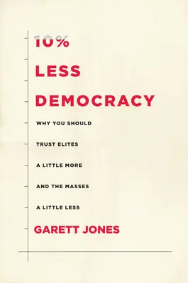 10% mai puțină democrație: De ce ar trebui să aveți un pic mai multă încredere în elite și un pic mai puțină în mase - 10% Less Democracy: Why You Should Trust Elites a Little More and the Masses a Little Less