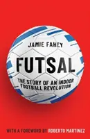 Futsal - Povestea unei revoluții a fotbalului în sală - Futsal - The Story of An Indoor Football Revolution