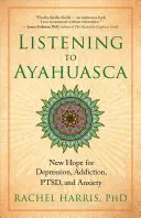 Ascultând Ayahuasca: O nouă speranță pentru depresie, dependență, Ptsd și anxietate - Listening to Ayahuasca: New Hope for Depression, Addiction, Ptsd, and Anxiety