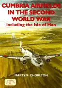 Aerodromurile din Cumbria în cel de-al Doilea Război Mondial: inclusiv Insula Man - Cumbria Airfields in the Second World War: Including the Isle of Man