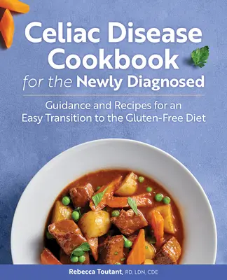 Celiac Disease Cookbook for the Newly Diagnosed: Ghid și rețete pentru o tranziție ușoară la dieta fără gluten - Celiac Disease Cookbook for the Newly Diagnosed: Guidance and Recipes for an Easy Transition to the Gluten-Free Diet