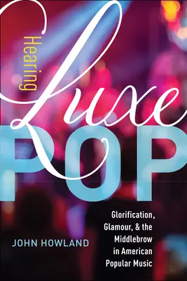 Audierea Luxe Pop, 2: Glorificare, Glamour și Middlebrow în muzica populară americană - Hearing Luxe Pop, 2: Glorification, Glamour, and the Middlebrow in American Popular Music