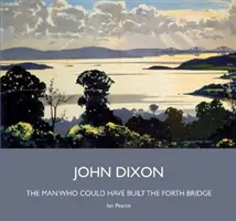 John Dixon - omul care ar fi putut construi podul Forth - John Dixon - The Man Who Could Have Built the Forth Bridge