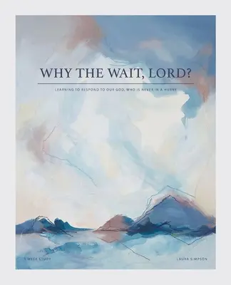 De ce aștepți, Doamne? Learning to Respond to Our God, Who Is Never in a Hurry (Învățând să răspundem Dumnezeului nostru, care nu se grăbește niciodată) - Why the Wait, Lord?: Learning to Respond to Our God, Who Is Never in a Hurry