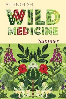 Medicină sălbatică - Vara: O vară de medicină sălbatică din arbuști cu rețete și anecdote - Wild Medicine - Summer: A Summer of Wild Hedgerow Medicine with Recipes and Anecdotes