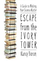 Evadare din turnul de fildeș: Un ghid pentru a face ca știința dumneavoastră să conteze - Escape from the Ivory Tower: A Guide to Making Your Science Matter