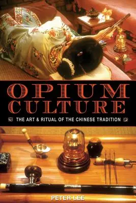 Cultura opiului: Arta și ritualul tradiției chineze - Opium Culture: The Art and Ritual of the Chinese Tradition
