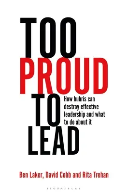 Prea mândru pentru a conduce: Cum poate orgoliul să distrugă conducerea eficientă și ce trebuie făcut în această privință - Too Proud to Lead: How Hubris Can Destroy Effective Leadership and What to Do about It