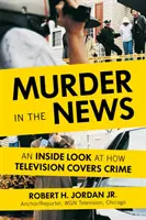 Crima în știri: O privire din interior asupra modului în care televiziunea acoperă crima - Murder in the News: An Inside Look at How Television Covers Crime