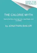 Mitul caloriilor: Cum să mănânci mai mult, să faci mai puțină mișcare, să slăbești și să trăiești mai bine - The Calorie Myth: How to Eat More, Exercise Less, Lose Weight, and Live Better