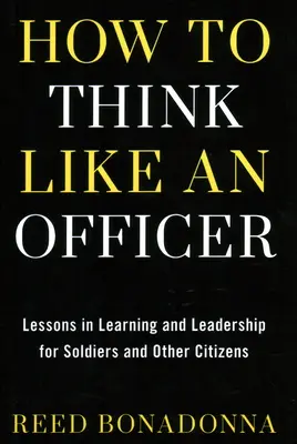 Cum să gândești ca un ofițer: Lecții de învățare și leadership pentru soldați și cetățeni - How to Think Like an Officer: Lessons in Learning and Leadership for Soldiers and Citizens